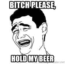 bitch hold my beer